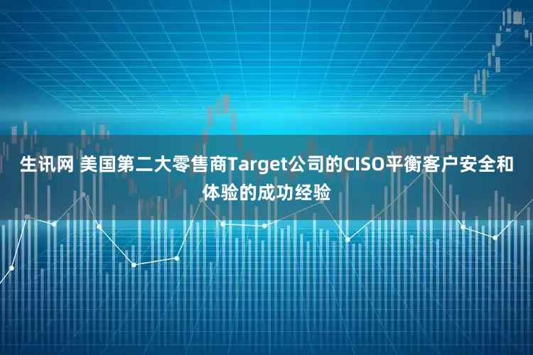 生讯网 美国第二大零售商Target公司的CISO平衡客户安全和体验的成功经验