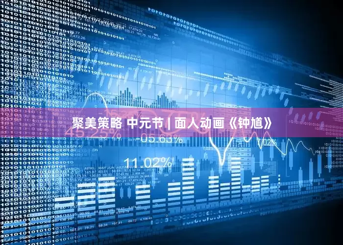 聚美策略 中元节 | 面人动画《钟馗》