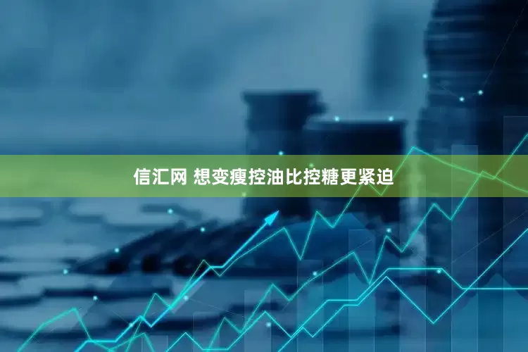 信汇网 想变瘦控油比控糖更紧迫