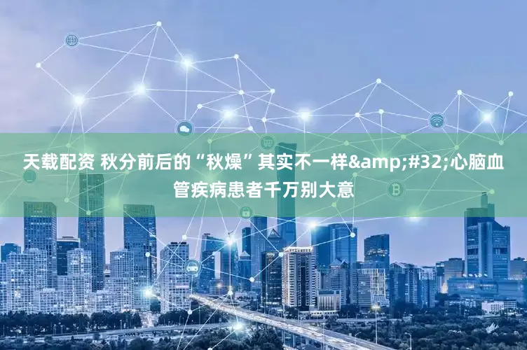 天载配资 秋分前后的“秋燥”其实不一样&#32;心脑血管疾病患者千万别大意