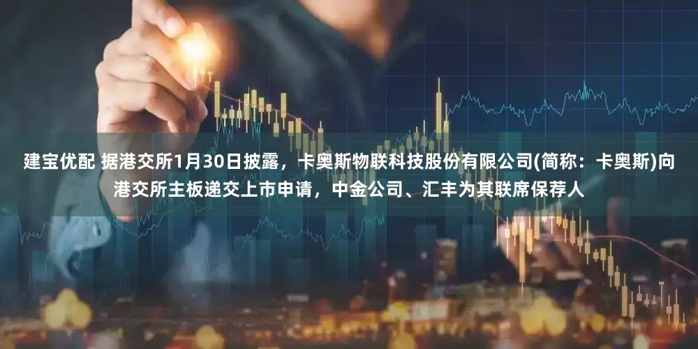 建宝优配 据港交所1月30日披露，卡奥斯物联科技股份有限公司(简称：卡奥斯)向港交所主板递交上市申请，中金公司、汇丰为其联席保荐人