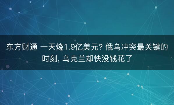 东方财通 一天烧1.9亿美元? 俄乌冲突最关键的时刻, 乌克兰却快没钱花了