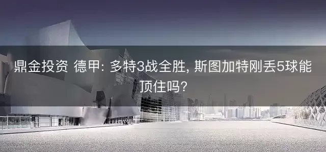 鼎金投资 德甲: 多特3战全胜, 斯图加特刚丢5球能顶住吗?